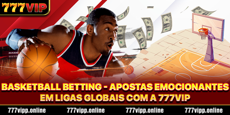 Basketball betting - apostas emocionantes em ligas globais com a 777vip