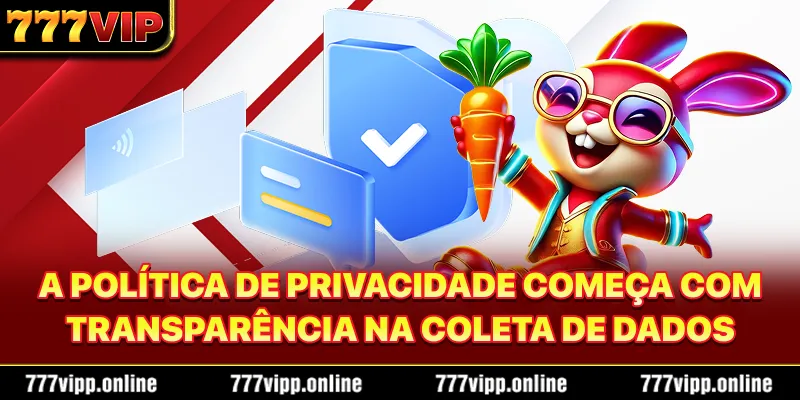 A Política de Privacidade começa com transparência na coleta de dados